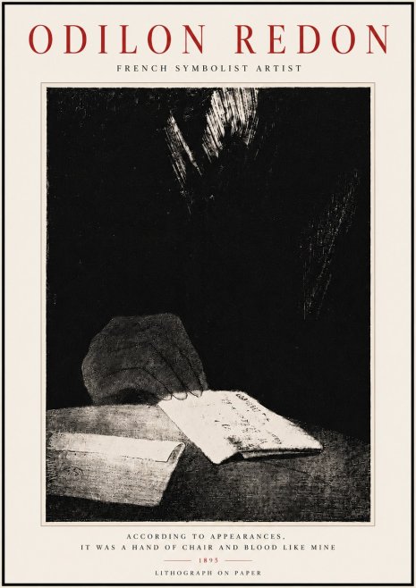 Odilon Redon According to Appearances, It Was a Hand of Chair and Blood Like Mine, No6 - Poszter